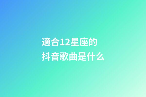 適合12星座的抖音歌曲是什么-第1張-星座運勢-玄機派