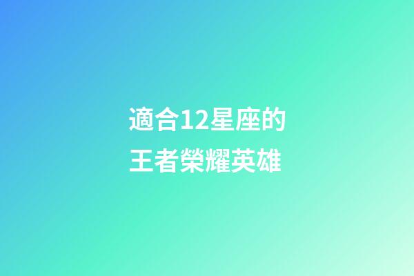 適合12星座的王者榮耀英雄-第1張-星座運勢-玄機派