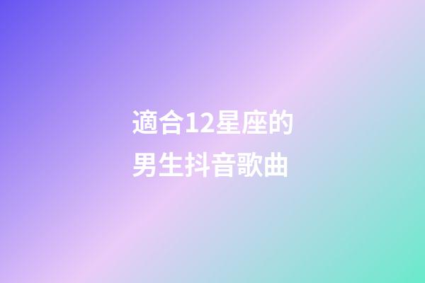 適合12星座的男生抖音歌曲-第1張-星座運勢-玄機派