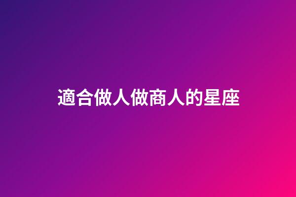適合做人做商人的星座-第1張-星座運(yùn)勢(shì)-玄機(jī)派