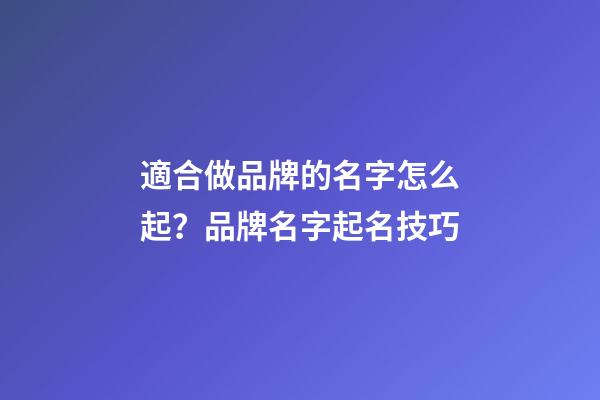 適合做品牌的名字怎么起？品牌名字起名技巧-第1張-商標起名-玄機派