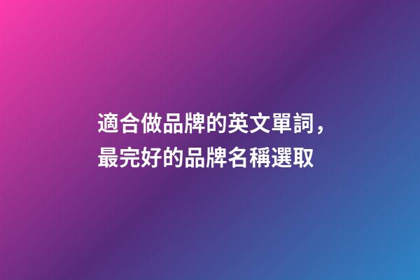 適合做品牌的英文單詞，最完好的品牌名稱選取-第1張-商標起名-玄機派