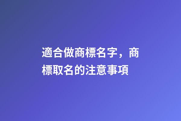 適合做商標名字，商標取名的注意事項-第1張-商標起名-玄機派
