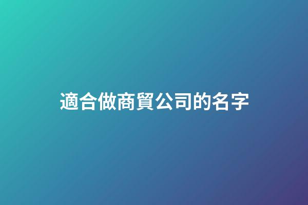 適合做商貿公司的名字-第1張-公司起名-玄機派