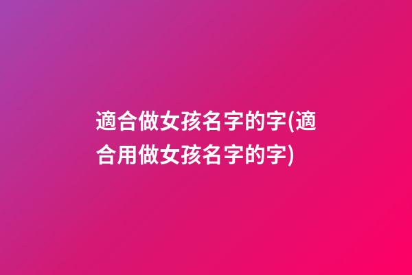 適合做女孩名字的字(適合用做女孩名字的字)