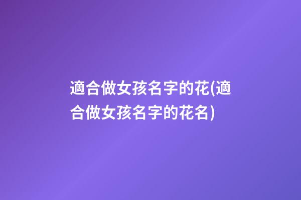 適合做女孩名字的花(適合做女孩名字的花名)