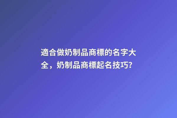 適合做奶制品商標的名字大全，奶制品商標起名技巧？-第1張-商標起名-玄機派