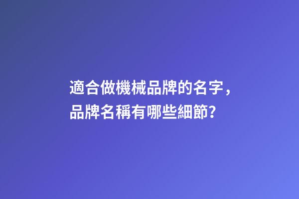 適合做機械品牌的名字，品牌名稱有哪些細節？-第1張-商標起名-玄機派