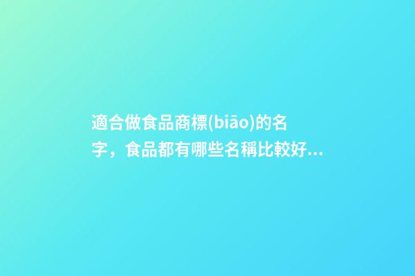 適合做食品商標(biāo)的名字，食品都有哪些名稱比較好？