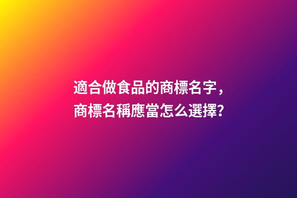 適合做食品的商標名字，商標名稱應當怎么選擇？-第1張-商標起名-玄機派