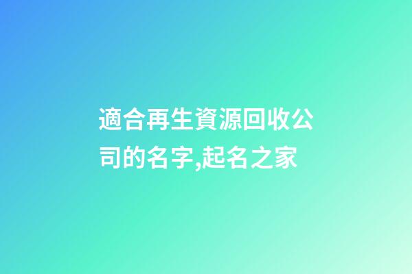 適合再生資源回收公司的名字,起名之家-第1張-公司起名-玄機(jī)派