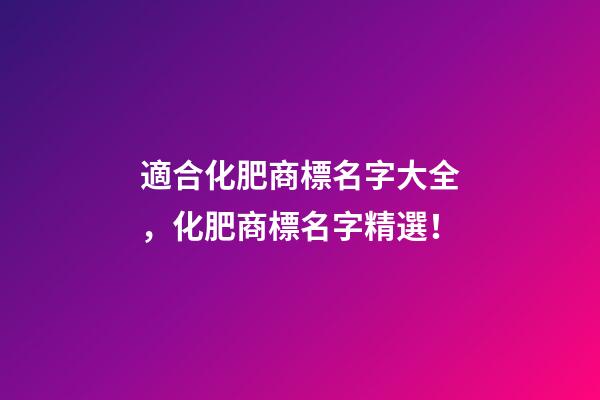 適合化肥商標名字大全，化肥商標名字精選！