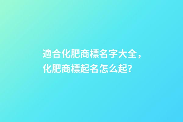 適合化肥商標名字大全，化肥商標起名怎么起？