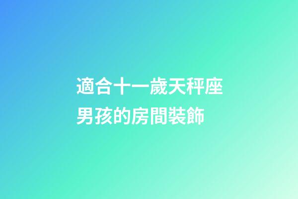 適合十一歲天秤座男孩的房間裝飾-第1張-星座運(yùn)勢(shì)-玄機(jī)派