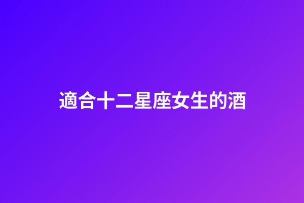 適合十二星座女生的酒-第1張-星座運(yùn)勢(shì)-玄機(jī)派