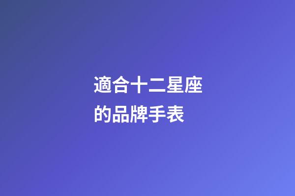 適合十二星座的品牌手表-第1張-星座運勢-玄機派