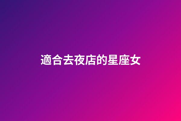 適合去夜店的星座女-第1張-星座運勢-玄機派