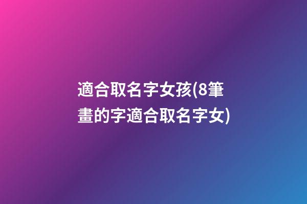 適合取名字女孩(8筆畫的字適合取名字女)