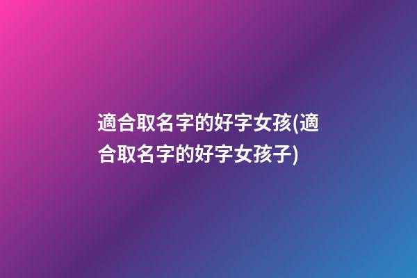 適合取名字的好字女孩(適合取名字的好字女孩子)