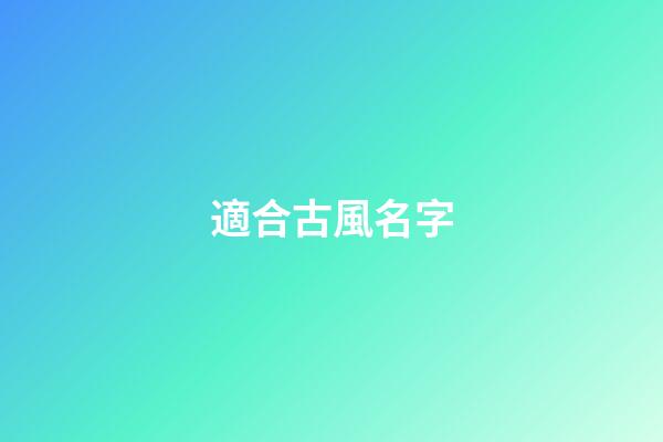 適合古風名字(適合古風名字的網名)-第1張-寶寶起名-玄機派