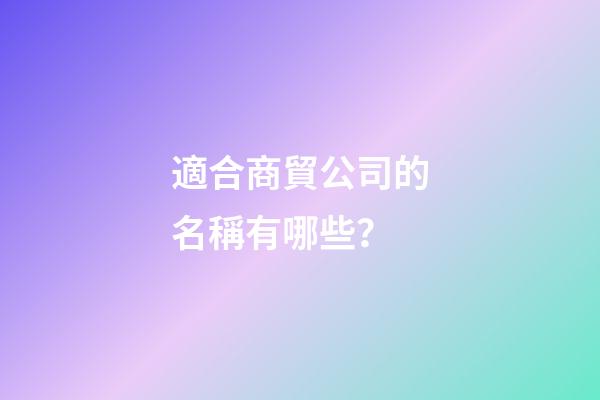 適合商貿公司的名稱有哪些？