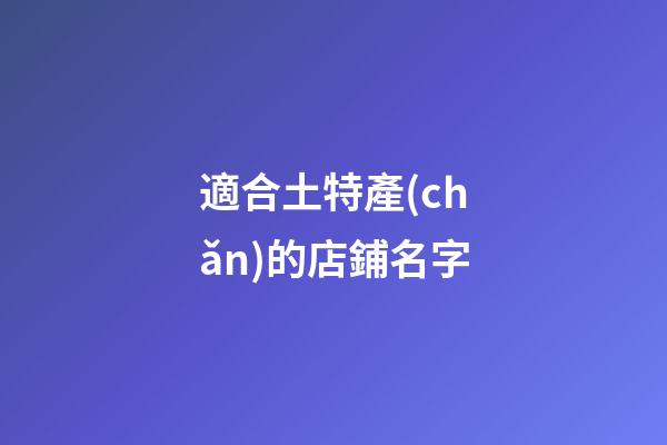 適合土特產(chǎn)的店鋪名字