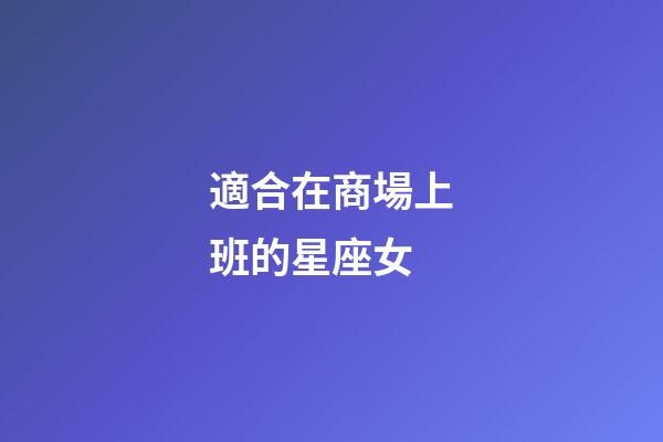 適合在商場上班的星座女-第1張-星座運勢-玄機派