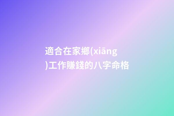適合在家鄉(xiāng)工作賺錢的八字命格