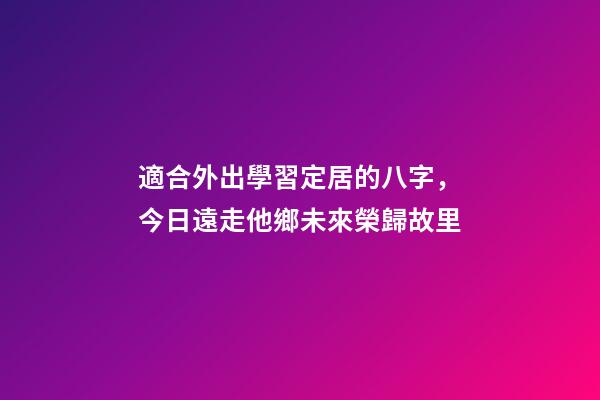 適合外出學習定居的八字，今日遠走他鄉未來榮歸故里