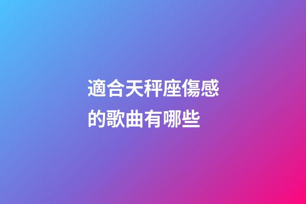 適合天秤座傷感的歌曲有哪些-第1張-星座運勢-玄機派