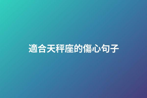 適合天秤座的傷心句子-第1張-星座運(yùn)勢(shì)-玄機(jī)派