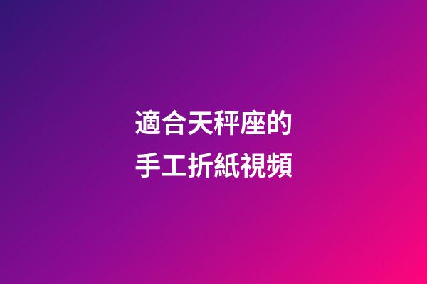適合天秤座的手工折紙視頻-第1張-星座運勢-玄機派