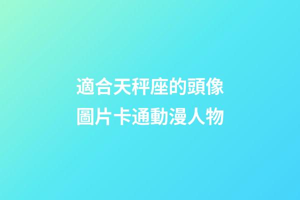 適合天秤座的頭像圖片卡通動漫人物-第1張-星座運勢-玄機派