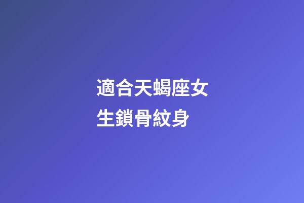 適合天蝎座女生鎖骨紋身