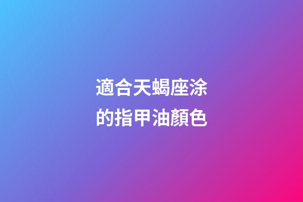 適合天蝎座涂的指甲油顏色-第1張-星座運勢-玄機派