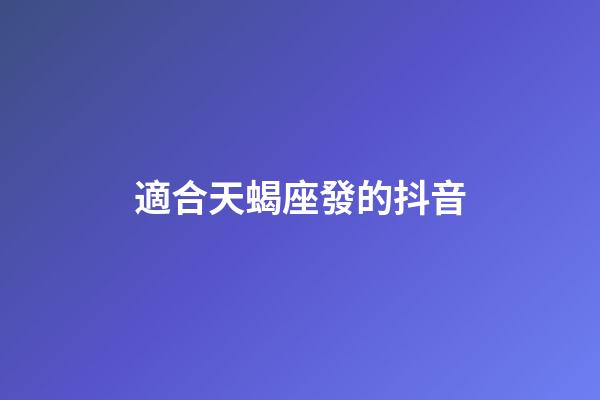 適合天蝎座發的抖音-第1張-星座運勢-玄機派