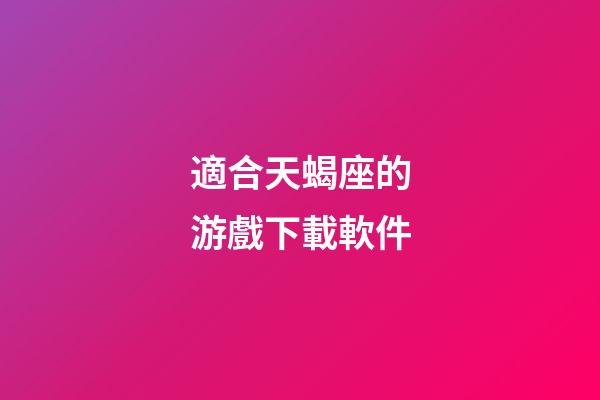 適合天蝎座的游戲下載軟件-第1張-星座運勢-玄機派