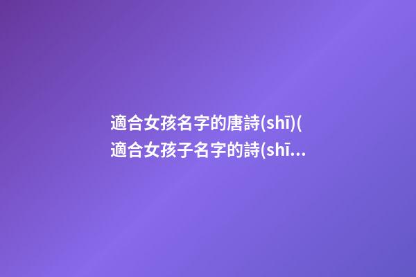 適合女孩名字的唐詩(shī)(適合女孩子名字的詩(shī))