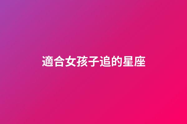 適合女孩子追的星座-第1張-星座運勢-玄機派