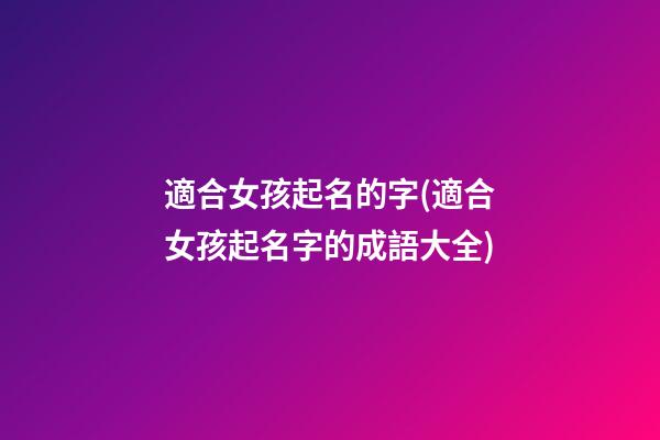 適合女孩起名的字(適合女孩起名字的成語大全)
