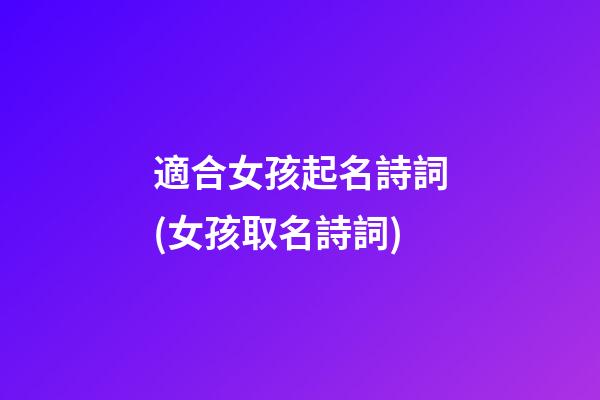 適合女孩起名詩詞(女孩取名詩詞)