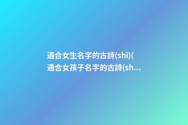 適合女生名字的古詩(shī)(適合女孩子名字的古詩(shī))