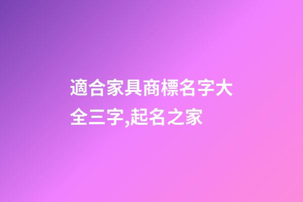 適合家具商標名字大全三字,起名之家-第1張-商標起名-玄機派
