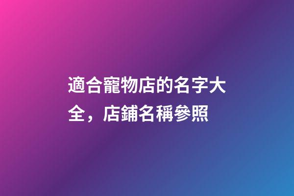 適合寵物店的名字大全，店鋪名稱參照-第1張-店鋪起名-玄機派
