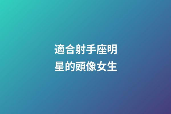 適合射手座明星的頭像女生-第1張-星座運勢-玄機派