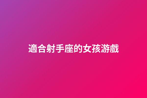 適合射手座的女孩游戲-第1張-星座運(yùn)勢(shì)-玄機(jī)派