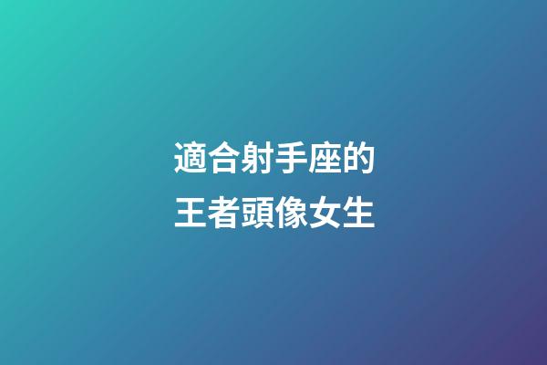 適合射手座的王者頭像女生-第1張-星座運勢-玄機派