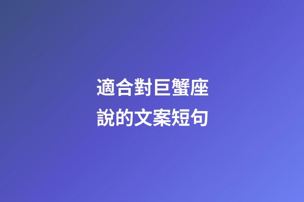 適合對巨蟹座說的文案短句-第1張-星座運勢-玄機派