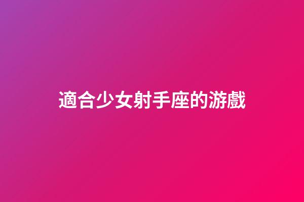 適合少女射手座的游戲-第1張-星座運勢-玄機派