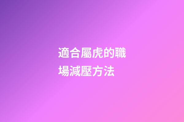 適合屬虎的職場減壓方法